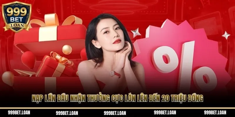Nạp lần đầu nhận thưởng cực lớn lên đến 20 triệu đồng