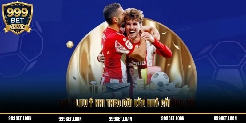 Lưu ý khi theo dõi kèo nhà cái