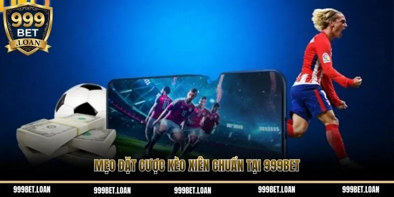 Mẹo đặt cược kèo xiên chuẩn tại 999bet