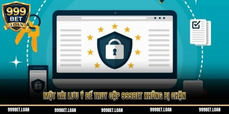 Một vài lưu ý để truy cập 999Bet không bị chặn
